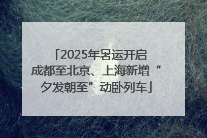2025年暑运开启 成都至北京、上海新增“夕发朝至”动卧列车