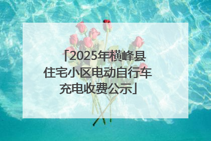 2025年横峰县住宅小区电动自行车充电收费公示
