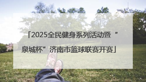 2025全民健身系列活动暨“泉城杯”济南市篮球联赛开赛
