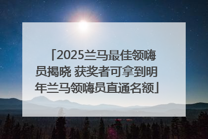 2025兰马最佳领嗨员揭晓 获奖者可拿到明年兰马领嗨员直通名额