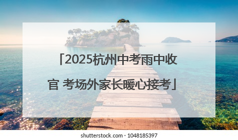 2025杭州中考雨中收官 考场外家长暖心接考