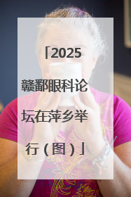 2025赣鄱眼科论坛在萍乡举行（图）
