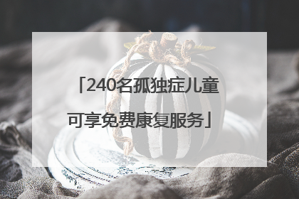 240名孤独症儿童可享免费康复服务