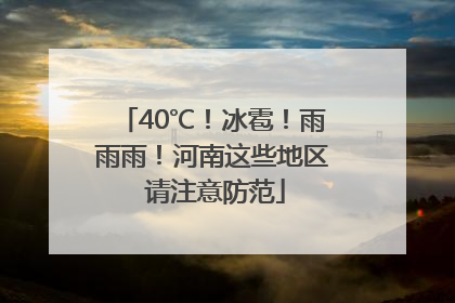 40℃！冰雹！雨雨雨！河南这些地区 请注意防范