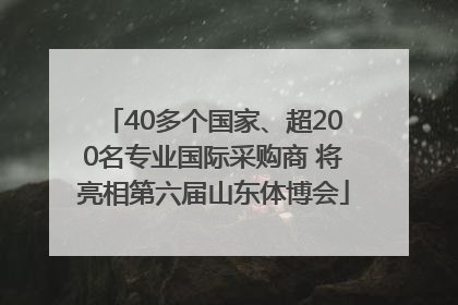 40多个国家、超200名专业国际采购商 将亮相第六届山东体博会