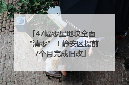 47幅零星地块全面“清零”！静安区提前7个月完成旧改