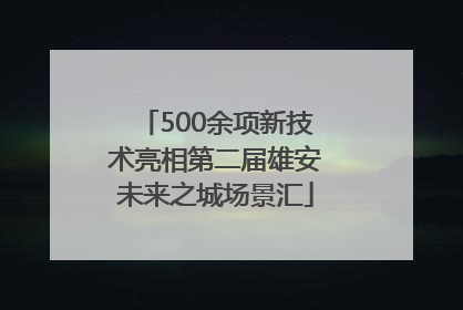 500余项新技术亮相第二届雄安未来之城场景汇