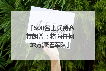 500名士兵待命 特朗普：将向任何地方派遣军队