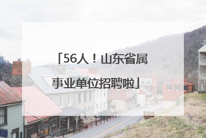 56人！山东省属事业单位招聘啦