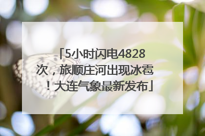 5小时闪电4828次，旅顺庄河出现冰雹！大连气象最新发布