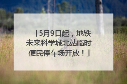 5月9日起，地铁未来科学城北站临时便民停车场开放！