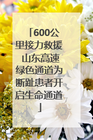 600公里接力救援 山东高速绿色通道为断趾患者开启生命通道