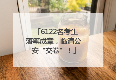 6122名考生落笔成章，临清公安“交卷”！