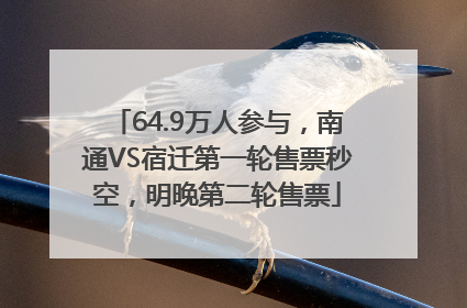 64.9万人参与，南通VS宿迁第一轮售票秒空，明晚第二轮售票