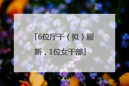 6位厅干（拟）履新，1位女干部
