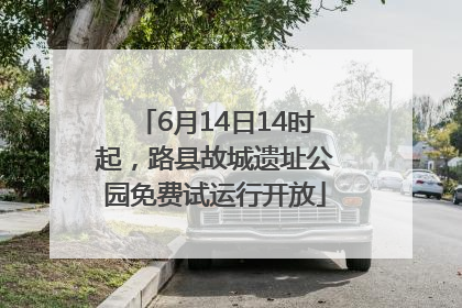 6月14日14时起，路县故城遗址公园免费试运行开放