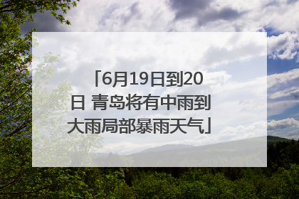 6月19日到20日 青岛将有中雨到大雨局部暴雨天气