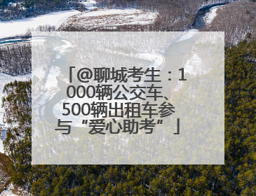 @聊城考生：1000辆公交车、500辆出租车参与“爱心助考”