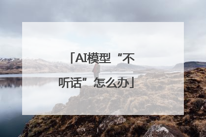 AI模型“不听话”怎么办