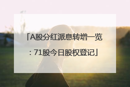 A股分红派息转增一览：71股今日股权登记