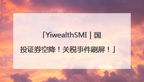 YiwealthSMI｜国投证券空降！关税事件刷屏！