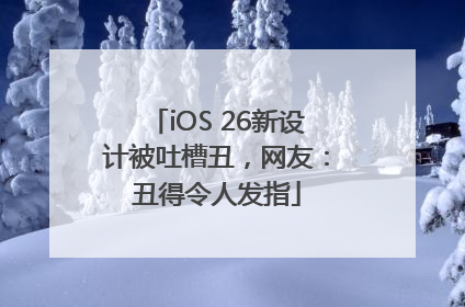 iOS 26新设计被吐槽丑，网友：丑得令人发指